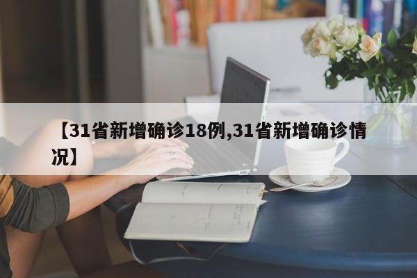 【31省新增确诊18例,31省新增确诊情况】