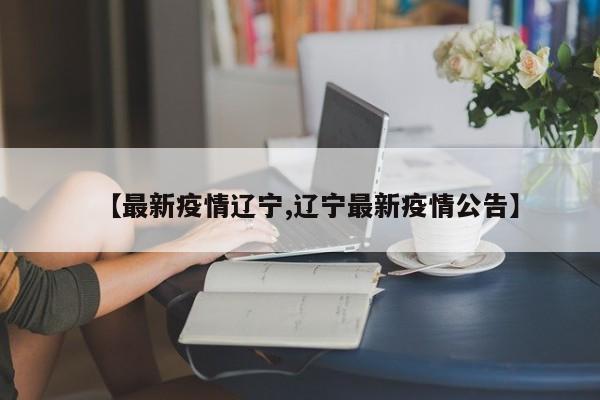【最新疫情辽宁,辽宁最新疫情公告】