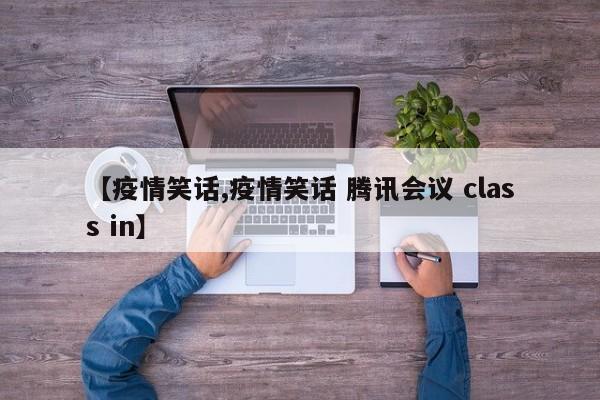 【疫情笑话,疫情笑话 腾讯会议 class in】