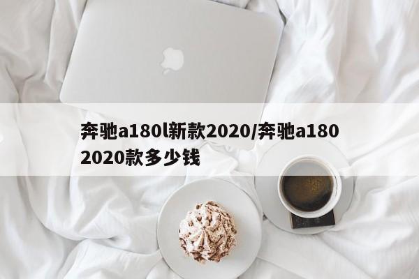 奔驰a180l新款2020/奔驰a1802020款多少钱