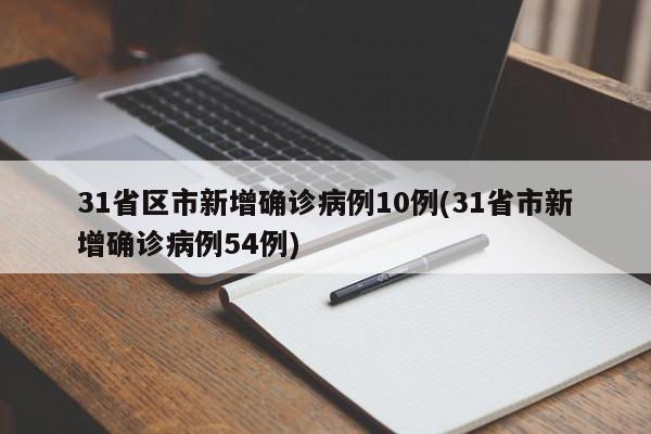31省区市新增确诊病例10例(31省市新增确诊病例54例)