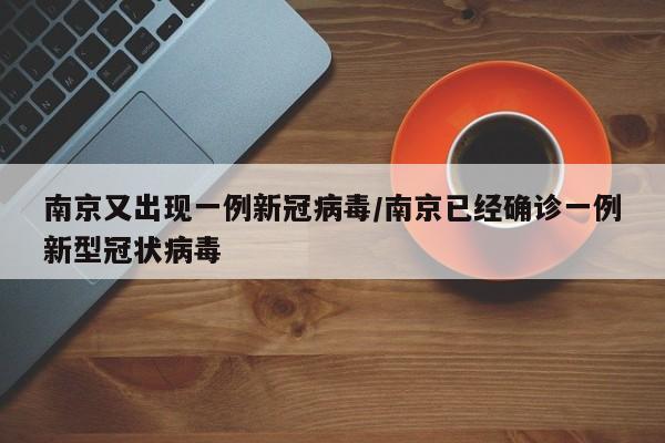 南京又出现一例新冠病毒/南京已经确诊一例新型冠状病毒