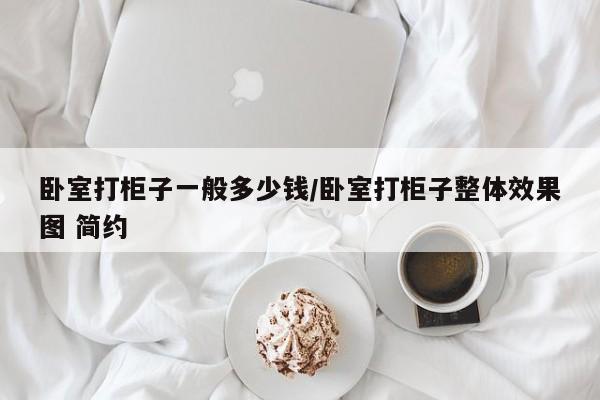 卧室打柜子一般多少钱/卧室打柜子整体效果图 简约