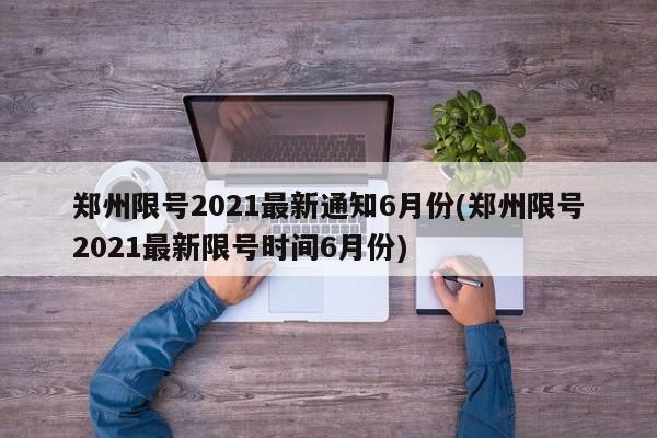郑州限号2021最新通知6月份(郑州限号2021最新限号时间6月份)