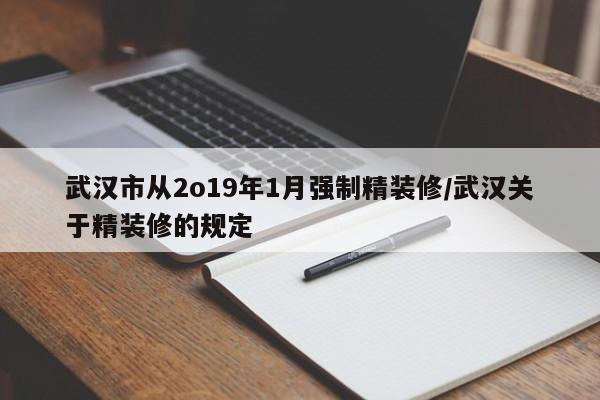武汉市从2o19年1月强制精装修/武汉关于精装修的规定