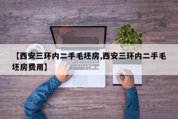 【西安三环内二手毛坯房,西安三环内二手毛坯房费用】