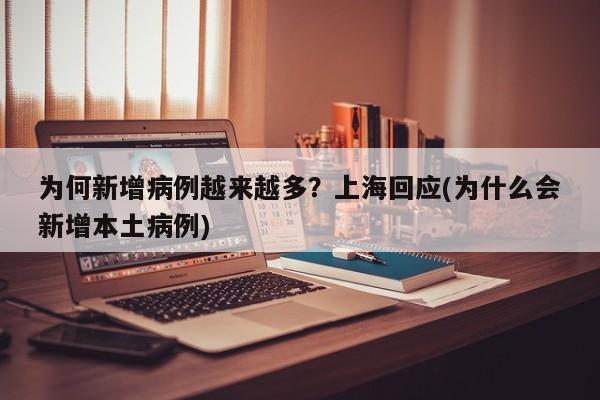 为何新增病例越来越多？上海回应(为什么会新增本土病例)