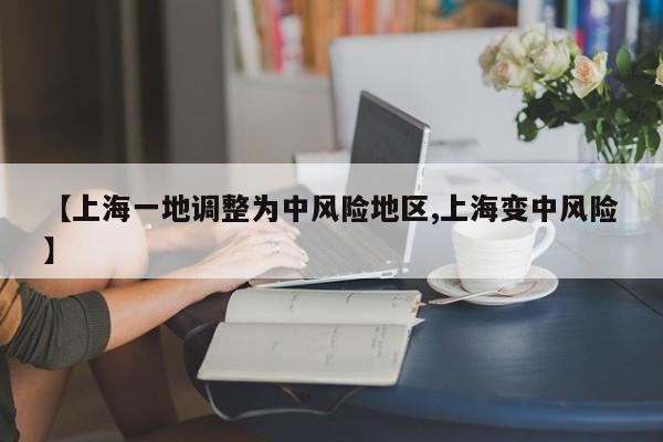【上海一地调整为中风险地区,上海变中风险】