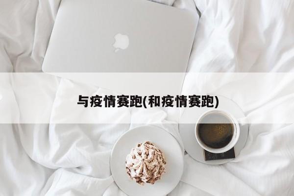 与疫情赛跑(和疫情赛跑)