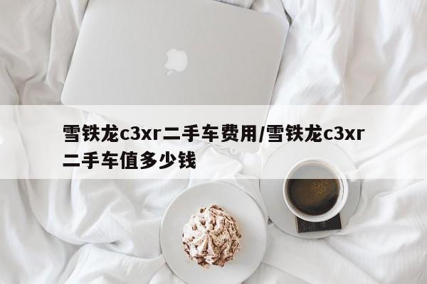雪铁龙c3xr二手车费用/雪铁龙c3xr二手车值多少钱