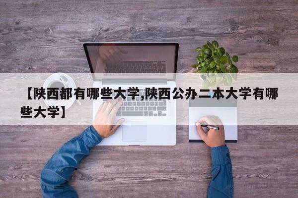 【陕西都有哪些大学,陕西公办二本大学有哪些大学】
