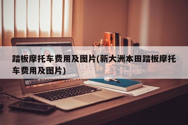 踏板摩托车费用及图片(新大洲本田踏板摩托车费用及图片)