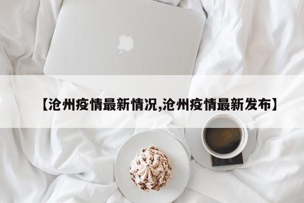 【沧州疫情最新情况,沧州疫情最新发布】