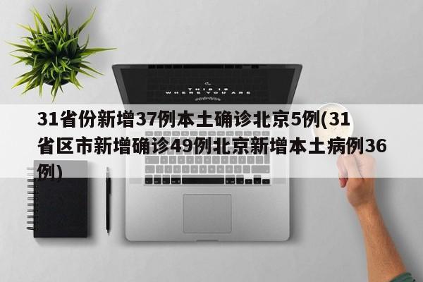31省份新增37例本土确诊北京5例(31省区市新增确诊49例北京新增本土病例36例)
