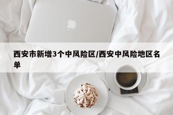 西安市新增3个中风险区/西安中风险地区名单