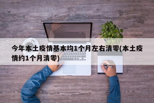 今年本土疫情基本均1个月左右清零(本土疫情约1个月清零)