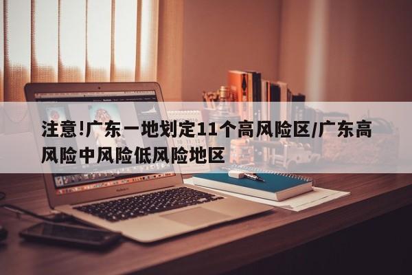 注意!广东一地划定11个高风险区/广东高风险中风险低风险地区