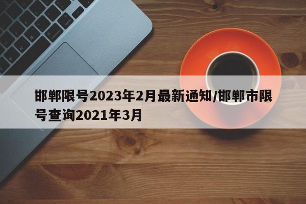 邯郸限号2023年2月最新通知/邯郸市限号查询2021年3月