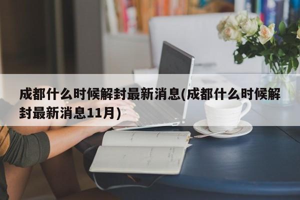 成都什么时候解封最新消息(成都什么时候解封最新消息11月)