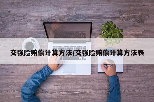 交强险赔偿计算方法/交强险赔偿计算方法表