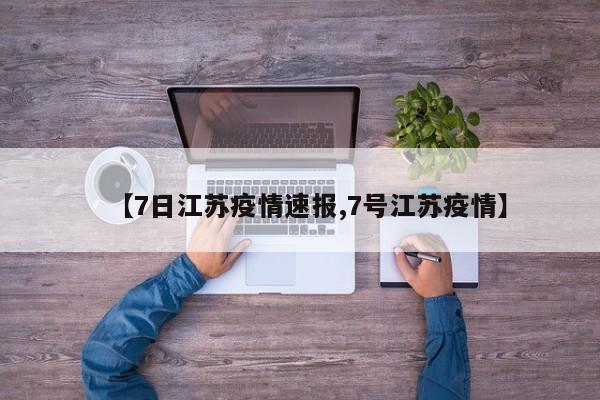 【7日江苏疫情速报,7号江苏疫情】