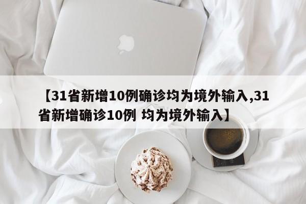 【31省新增10例确诊均为境外输入,31省新增确诊10例 均为境外输入】