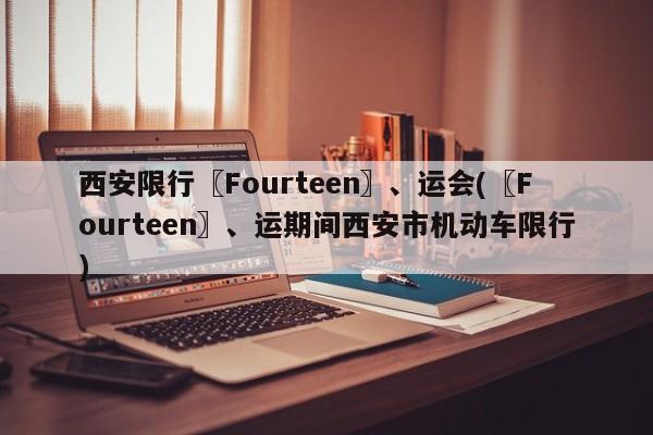 西安限行〖Fourteen〗、运会(〖Fourteen〗、运期间西安市机动车限行)
