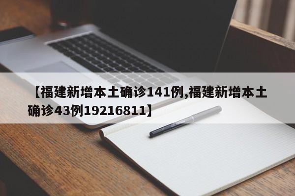 【福建新增本土确诊141例,福建新增本土确诊43例19216811】