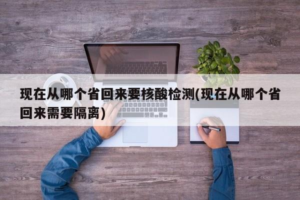 现在从哪个省回来要核酸检测(现在从哪个省回来需要隔离)