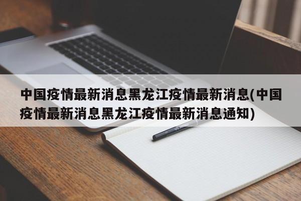 中国疫情最新消息黑龙江疫情最新消息(中国疫情最新消息黑龙江疫情最新消息通知)