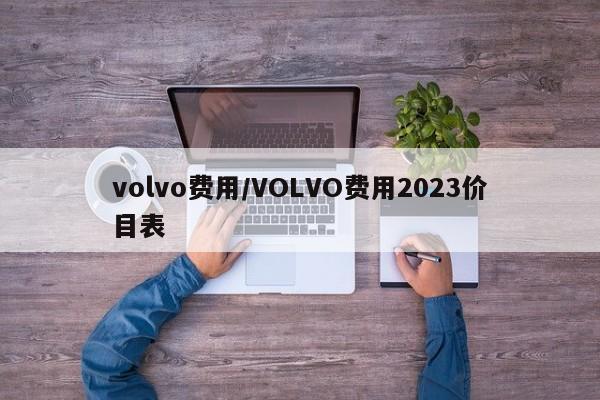 volvo费用/VOLVO费用2023价目表