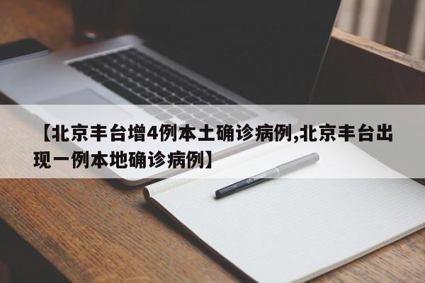 【北京丰台增4例本土确诊病例,北京丰台出现一例本地确诊病例】
