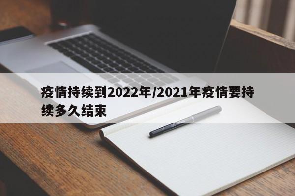 疫情持续到2022年/2021年疫情要持续多久结束