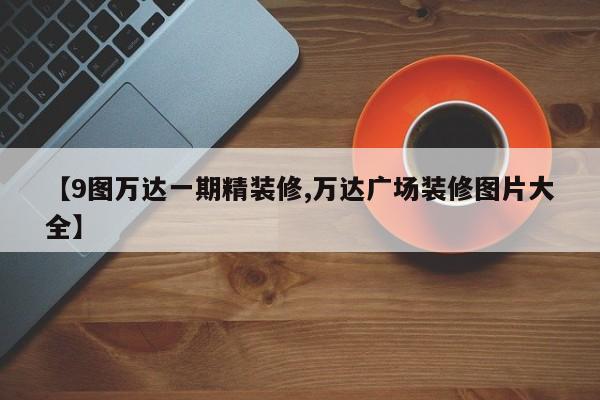 【9图万达一期精装修,万达广场装修图片大全】