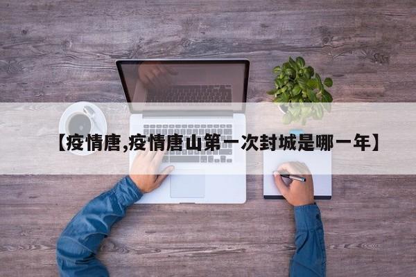 【疫情唐,疫情唐山第一次封城是哪一年】