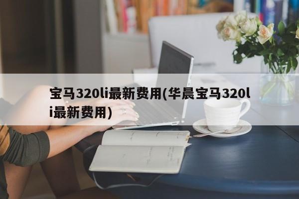 宝马320li最新费用(华晨宝马320li最新费用)