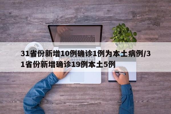 31省份新增10例确诊1例为本土病例/31省份新增确诊19例本土5例