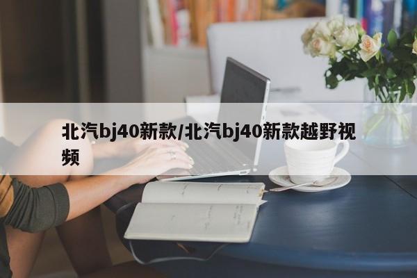 北汽bj40新款/北汽bj40新款越野视频