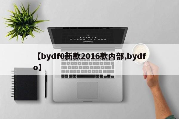 【bydf0新款2016款内部,bydfo】
