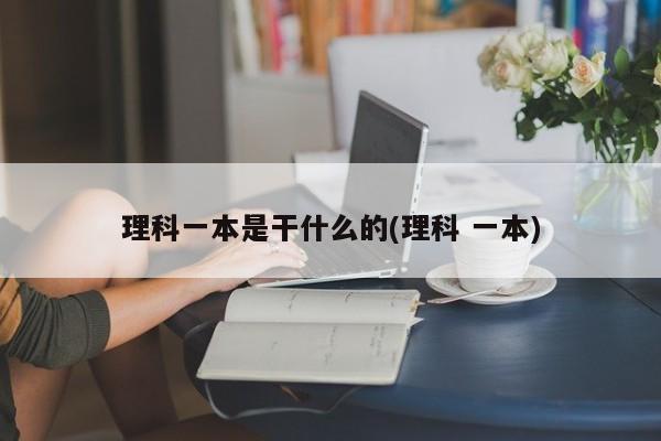 理科一本是干什么的(理科 一本)