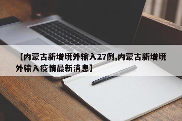 【内蒙古新增境外输入27例,内蒙古新增境外输入疫情最新消息】