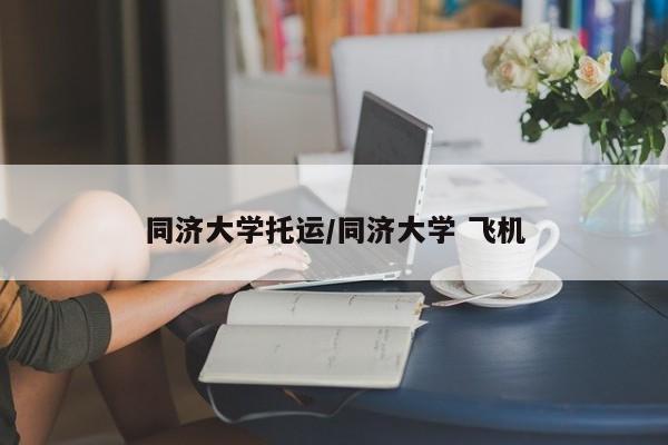 同济大学托运/同济大学 飞机