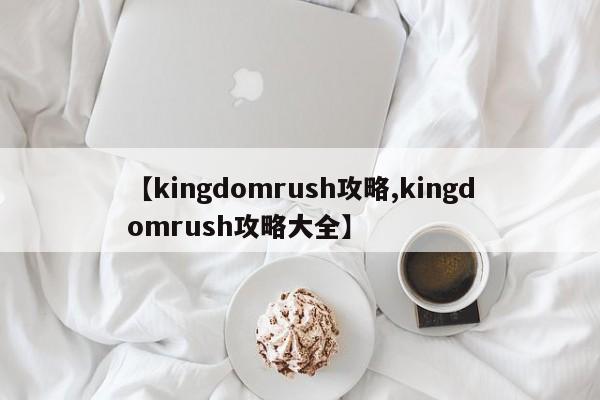 【kingdomrush攻略,kingdomrush攻略大全】