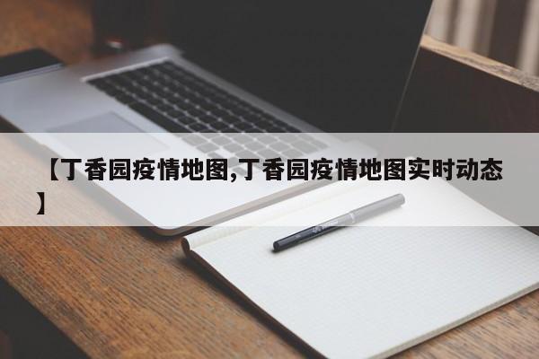 【丁香园疫情地图,丁香园疫情地图实时动态】