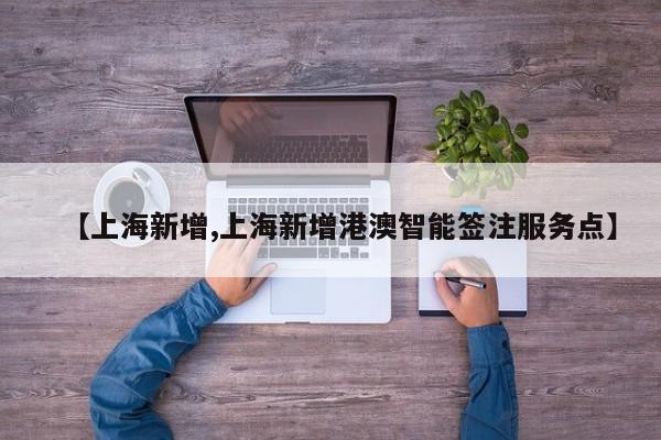 【上海新增,上海新增港澳智能签注服务点】