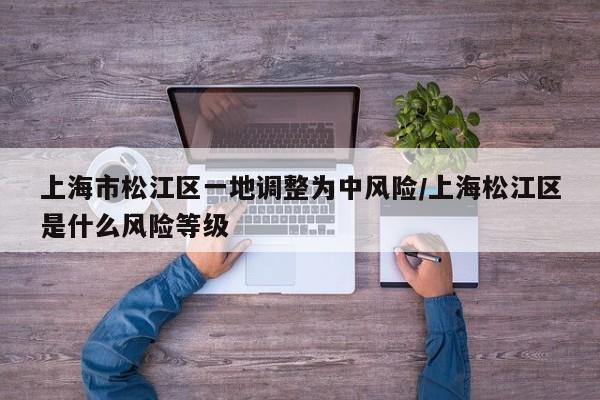 上海市松江区一地调整为中风险/上海松江区是什么风险等级
