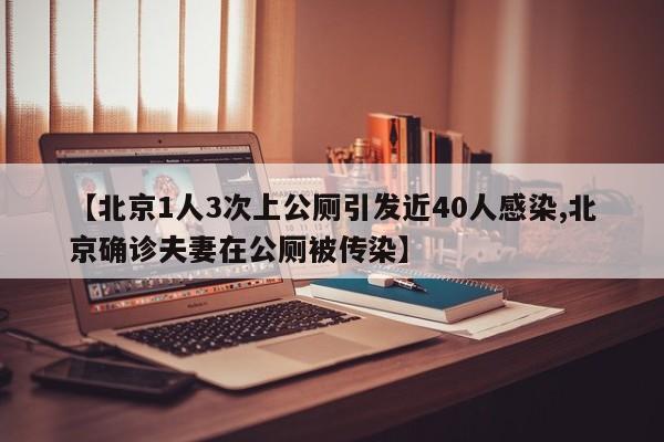 【北京1人3次上公厕引发近40人感染,北京确诊夫妻在公厕被传染】