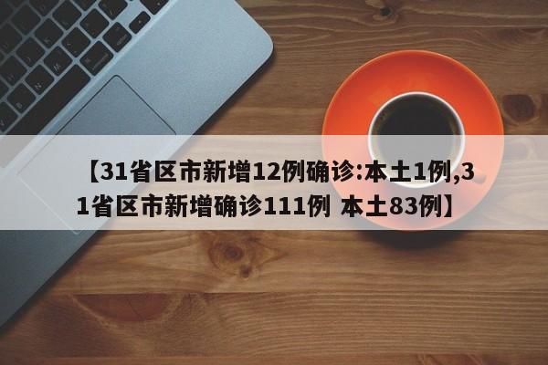 【31省区市新增12例确诊:本土1例,31省区市新增确诊111例 本土83例】
