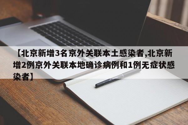 【北京新增3名京外关联本土感染者,北京新增2例京外关联本地确诊病例和1例无症状感染者】