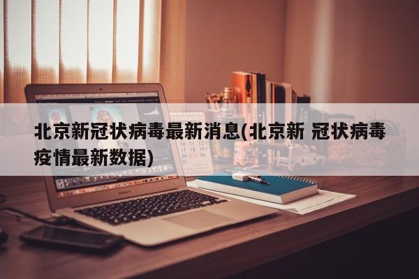 北京新冠状病毒最新消息(北京新 冠状病毒疫情最新数据)